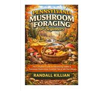 Pennsylvania Mushroom Foraging for Beginners.: The Complete Guide to Identifying Edible & Poisonous Mushrooms, Seasonal Tips & Safe Harvesting (The Local Mushroom Forager Series)