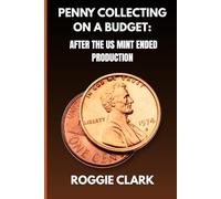 Penny Collecting On A Budget: After The US Mint Ended Production: How To Collect Wheat Cents, Copper Pennies, And Errors From A Limited And Disappearing Supply