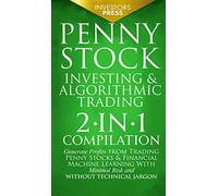 Penny Stock Investing & Algorithmic Trading: 2-in-1 Compilation Generate Profits from Trading Penny Stocks & Financial Machine Learning With Minimal Risk and Without Technical Jargon