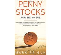 Penny Stocks for Beginners: Learn How to Start Investing in Penny Stocks without Boring Theories or Complicated Strategies to Become a Successful Penny Stock Dealer!