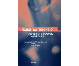Penpoints, Gunpoints, and Dreams: Towards a Critical Theory of the Arts and the State in Africa (Clarendon Lectures in English)