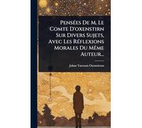PensÃ(c)es De M. Le Comte D'oxenstirn Sur Divers Sujets, Avec Les RÃ(c)flexions Morales Du MÃame Auteur...
