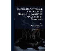 PensÃ(c)es De Platon Sur La Religion, La Morale, La Politique, Recueillies Et Traduites