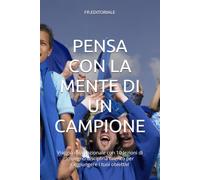 PENSA CON LA MENTE DI UN CAMPIONE: Viaggio motivazionale con 10 lezioni di impegno disciplina talento per raggiungere i tuoi obiettivi