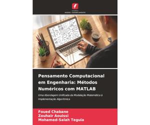 Pensamento Computacional em Engenharia: Métodos Numéricos com MATLAB: Uma Abordagem Unificada da Modelação Matemática à Implementação Algorítmica