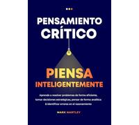 Pensamiento Critico Piensa Inteligentemente: Aprende a resolver problemas de forma eficiente, tomar decisiones estratégicas, pensar de forma analítica & identificar errores en el razonamiento