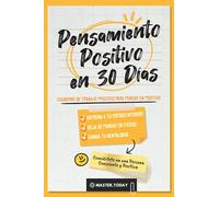 Pensamiento Positivo en 30 Días: Cuaderno de Trabajo Práctico para Pensar en Positivo; Entrena a tu Crítico Interior, Deja de Pensar en Exceso y Cambia tu Mentalidad