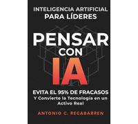 PENSAR CON IA: Inteligencia Artificial para Líderes: Evita El 95% de Fracasos y Convierte la Tecnología en un Activo Real