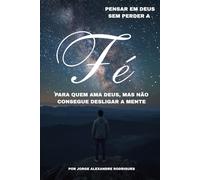 Pensar em Deus Sem Perder a Fé: Para quem ama Deus, mas não consegue desligar a mente.