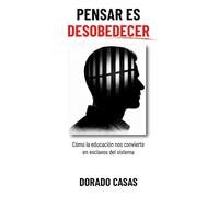 Pensar es Desobedecer: Cómo la educación nos convierte en esclavos del sistema