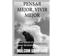 PENSAR MEJOR VIVIR MEJOR: Cómo reducir el autoengaño y tomar decisiones con claridad