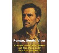 Pensar, Sentir, Viver: A jornada interior de um Homem que despertou o poder da própria consciência