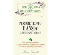 Pensare troppo e ansia. Il mio spazio di pace: 111 pensieri positivi. Spegni la mente, allontana lo stress e ritrova la calma quotidiana