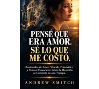Pensé Que Era Amor. Sé Lo Que Me Costó.: Bombardeo de Amor, Vínculo Traumático y Control Financiero: Cómo la Devoción se Convierte en una Trampa.