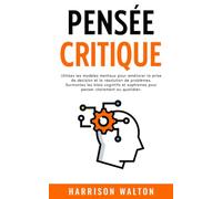 Pensée critique: Utilisez les modèles mentaux pour améliorer la prise de décision et la résolution de problèmes. Surmontez les biais cognitifs et ... pour un état d’esprit résilient)