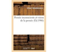 Pensee Inconsciente Et Vision de la Pensee: Essai d'Une Explication Physiologique Du Processus : de la Pensee Et de Quelques Phenomenes Surnaturels Et Psychopathiques