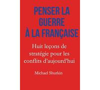 Penser la guerre à la française: Huit leçons de stratégie pour les conflits d’aujourd’hui