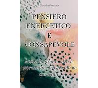 PENSIERO ENERGETICO E CONSAPEVOLE: Attiva la mente, alza le vibrazioni e trasforma la tua realtà!