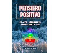 PENSIERO POSITIVO: Scopri le Strategie di Psicologia Positiva per Coltivare Gratitudine, Superare le Sfide e Raggiungere Successo e Benessere.