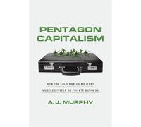 Pentagon Capitalism: How the Cold War Us Military Modeled Itself on Private Business