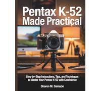 Pentax K-52 Made Practical: Step-by-Step Instructions, Tips, and Techniques to Master Your Pentax K-52 with Confidence (Tech Resource Hub)