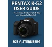 Pentax K-52 User Guide: The Complete User Guide to Unlocking Your Camera’s Full Potential