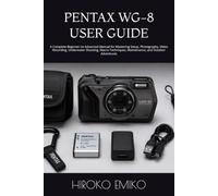 PENTAX WG-8 USER GUIDE: A Complete Beginner-to-Advanced Manual for Mastering Setup, Photography, Video Recording, Underwater Shooting, Macro Techniques, Maintenance, and Outdoor Adventures
