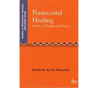 Pentecostal Healing: Models in Theology and Practice: 29 (Journal of Pentecostal Theology Supplement Series)