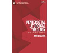 Pentecostal Liturgical Theology: On the Altar, Willed to Pentecost (T&T Clark Systematic Pentecostal and Charismatic Theology)