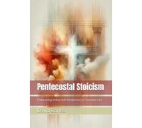 Pentecostal Stoicism: Embracing Virtue and Resilience in Christian Life (The Stoic Path: Guiding All Ages)