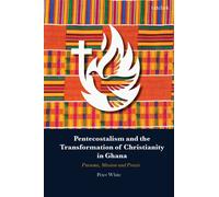 Pentecostalism and the Transformation of Christianity in Ghana : Pneuma, Mission and Praxis