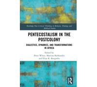 Pentecostalism in the Postcolony: Dialectics, Dynamics, and Transformations in Africa (Routledge New Critical Thinking in Religion, Theology and Biblical Studies)