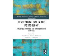 Pentecostalism in the Postcolony: Dialectics, Dynamics, and Transformations in Africa (Routledge New Critical Thinking in Religion, Theology and Biblical Studies)