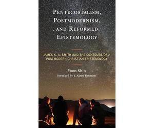 Pentecostalism, Postmodernism, and Reformed Epistemology: James K. A. Smith and the Contours of a Postmodern Christian Epistemology