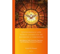 Pentecostals and Roman Catholics on Becoming a Christian: Spirit-Baptism, Faith, Conversion, Experience, and Discipleship in Ecumenical Perspective: 28 (Global Pentecostal and Charismatic Studies)