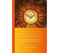 Pentecostals and Roman Catholics on Becoming a Christian: Spirit-Baptism, Faith, Conversion, Experience, and Discipleship in Ecumenical Perspective: 28 (Global Pentecostal and Charismatic Studies)