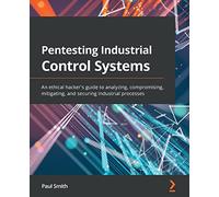 Pentesting Industrial Control Systems: An ethical hacker's guide to analyzing, compromising, mitigating, and securing industrial processes