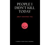 People I Didn't Kill Today (But Wanted To): A Darkly Funny Daily Journal