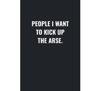 People I Want To Kick Up The Arse Notebook: Funny Gag Gift Blank Lined Journal | 6’ x 9’ with 110 pages for Friends, Family & Co-Workers