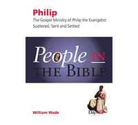 People in the Bible - Philip: The Gospel Ministry of Philip the Evangelist: Scattered, Sent & Settled