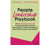 People Leadership Playbook: The No-Nonsense Guide for Busy Business Owners Who Want to Cultivate Respect, Real Relationships and Results