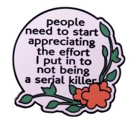People Need To Start Appreciating The Effort I Put In To Not Being A Serial Killer Funny Words Enamel Lapel Pin Plant Flower Letter Brooch Badge Humor Quotes Pin Clothes Decor