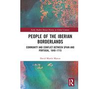 People of the Iberian Borderlands: Community and Conflict between Spain and Portugal, 1640-1715 (Early Modern Iberian History in Global Contexts)