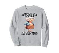 People say growing old is a gift I'd like to return mine Sweatshirt
