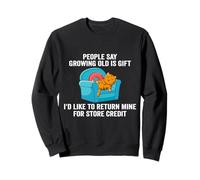 People Say Growing Old Is A Gift I'd Like To Return Mine Sweatshirt
