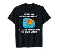 People Say Growing Old Is A Gift I'd Like To Return Mine T-Shirt