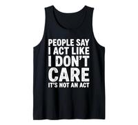 People Say I Act Like I Don’t Care, Truth is It’s Not an Act Tank Top