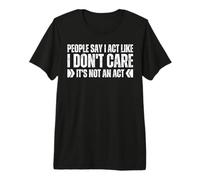 People Say I Act Like I Don't Care It's Not an Act Funny Gag Premium T-Shirt