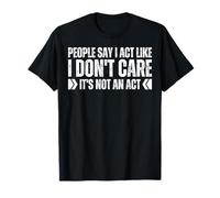 People Say I Act Like I Don't Care It's Not An Act Funny Gag T-Shirt