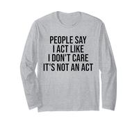 People Say I Act Like I Don't Care It's Not an Act Funny Long Sleeve T-Shirt
